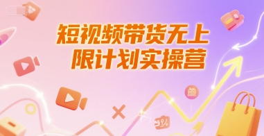 短视频带货无上限计划实操营，新人短视频带货工具流养号破播文案运营篇课程-网赚项目平台