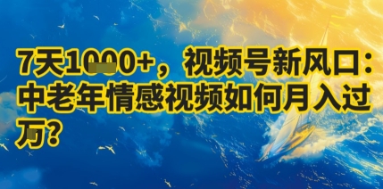 7天收益1k+，视频号新风口：中老年情感视频如何月入过W?-网赚项目平台