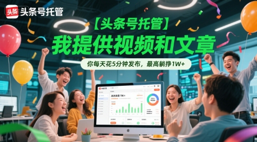 【头条号托管 】我提供视频和文章，你每天花5分钟发布，最高躺挣1W+【揭秘】-网赚项目平台
