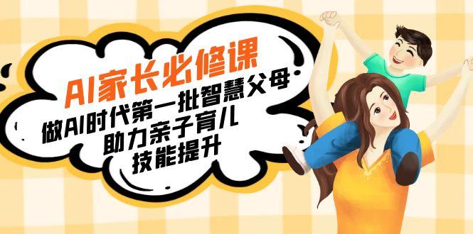 【宝妈 宝爸力荐】AI家长必修课：做AI时代第一批智慧父母，助力亲子育儿…-网赚项目平台