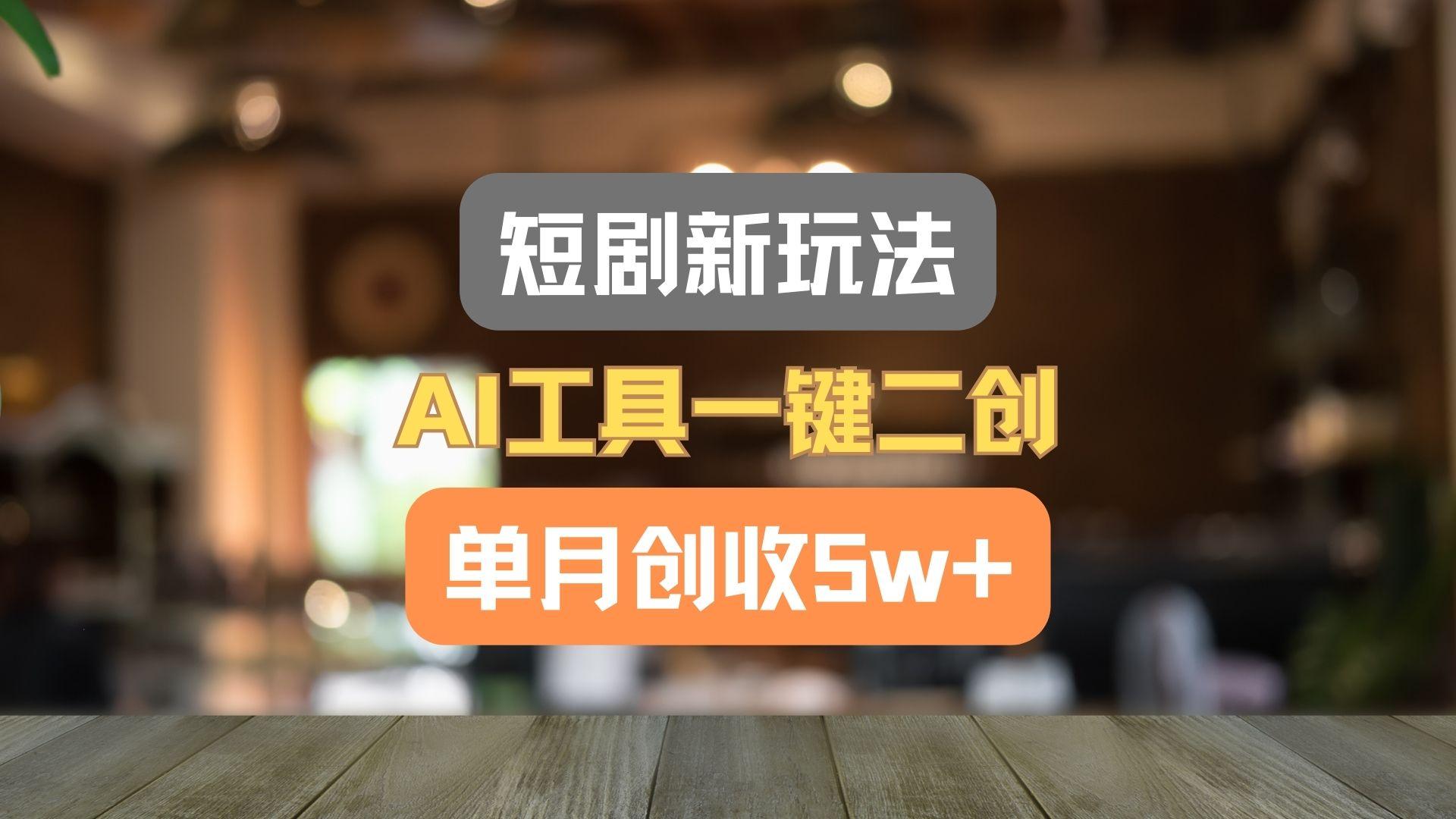 短剧新玩法，AI工具一键二创，单月创收5w+！-网赚项目平台