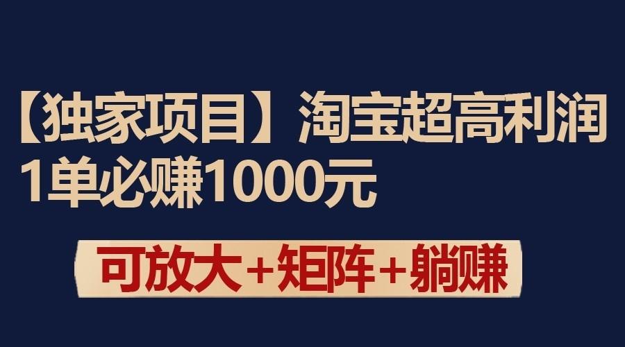 独家淘宝超高利润项目：1单必赚1000元，可放大可矩阵操作-网赚项目平台