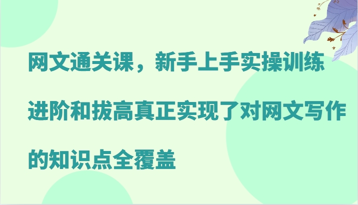 网文通关课，新手上手实操训练，进阶和拔高真正实现了对网文写作的知识点全覆盖-网赚项目平台