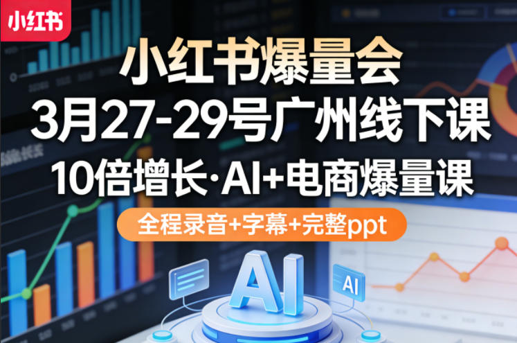 小红书爆量会3月27-29号广州线下课，10倍增长，AI+电商爆量课，全程录音+字幕+完整ppt-网赚项目平台