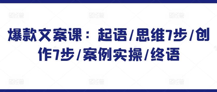 爆款文案课：起语/思维7步/创作7步/案例实操/终语-网赚项目平台