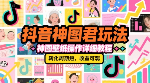 抖音神图君玩法，神图壁纸操作详细教程，转化周期短，收益可观-网赚项目平台