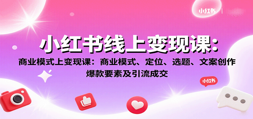 小红书线上变现课：商业模式、定位、选题、文案创作、爆款要素及引流成交-网赚项目平台