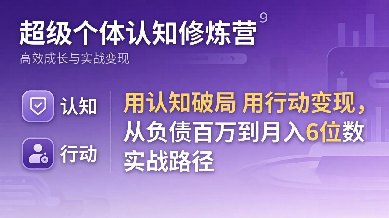 超级个体认知修炼营：用认知破局用行动变现，从负债百万到月入6位数实战路径-网赚项目平台