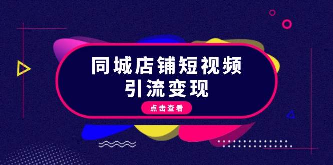 同城店铺短视频引流变现：掌握抖音平台规则，打造爆款内容，实现流量变现-网赚项目平台