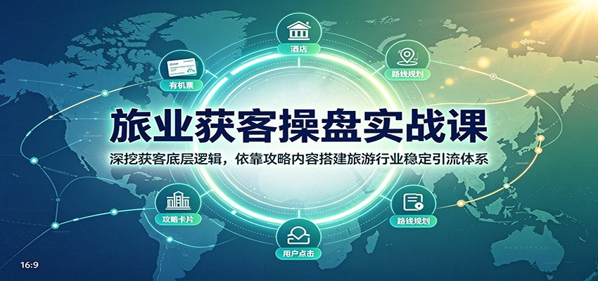 旅业获客操盘实战课:深挖获客底层逻辑,依靠攻略内容搭建旅游行业稳定引流体系-网赚项目平台