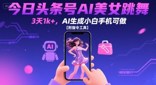 今日头条号AI美女跳舞，3天1k+，AI生成小白手机可做【附指令工具】-网赚项目平台