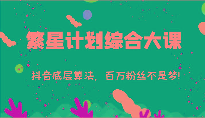 2024繁星计划综合大课：抖音底层算法，百万粉丝不是梦!(77节)-网赚项目平台