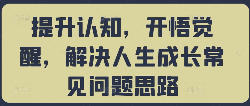 提升认知，开悟觉醒，解决人生成长常见问题思路-网赚项目平台
