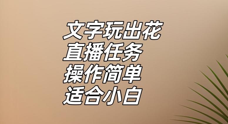 文字玩出花直播任务，把普通的文字玩出趣味，操作简单适合小白【揭秘】-网赚项目平台