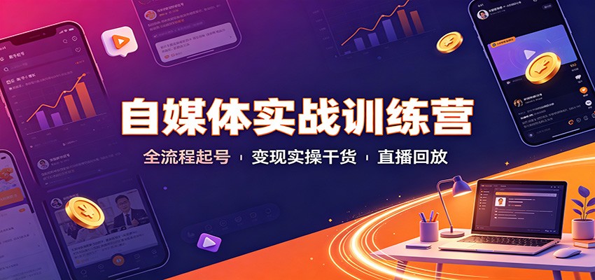 自媒体实战训练营：全流程起号变现实操干货直播回放-网赚项目平台