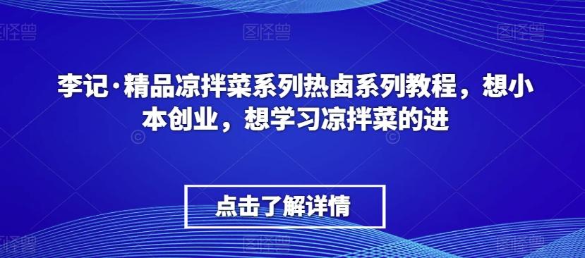 李记·精品凉拌菜系列热卤系列教程，想小本创业，想学习凉拌菜的进-网赚项目平台