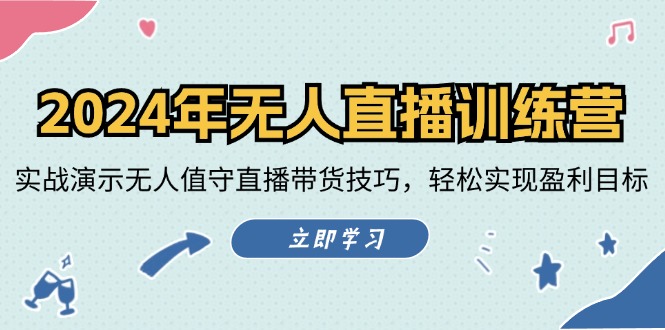 2024年无人直播训练营：实战演示无人值守直播带货技巧，轻松实现盈利目标-网赚项目平台