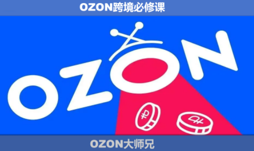 OZON大师兄·OZON跨境必修课(更新6月)-网赚项目平台