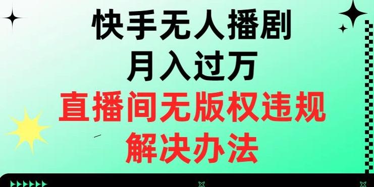 快手无人播剧月入过万，直播间无版权违规的解决办法【揭秘】-网赚项目平台