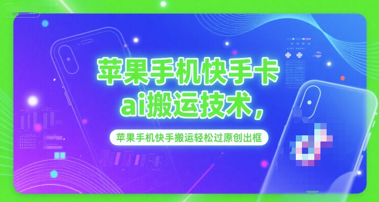 苹果手机快手卡ai搬运技术，苹果手机快手搬运轻松过原创出框-网赚项目平台