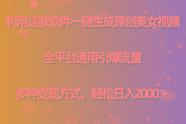 用这款软件一键生成原创美女视频 全平台通用引爆流量 多种变现 日入2000＋-网赚项目平台