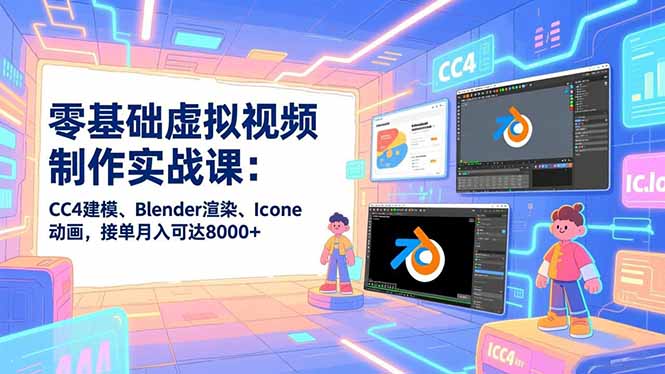 零基础虚拟视频制作实战课：CC4建模、Blender渲染、Iclone动画，接单月入可达8000+-网赚项目平台