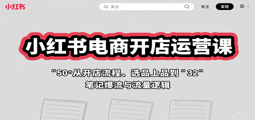 小红书电商开店运营课：从开店流程、选品上品到笔记爆流与流量逻辑-网赚项目平台