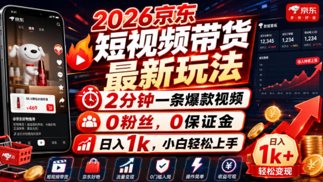 2026京东短视频带货最新玩法，2分钟一条爆款视频，0粉丝，0保证金，日入1k，小白轻松上手【揭秘】-网赚项目平台