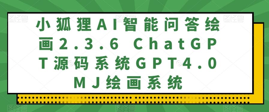 小狐狸AI智能问答绘画2.3.6 ChatGPT源码系统GPT4.0MJ绘画系统-网赚项目平台
