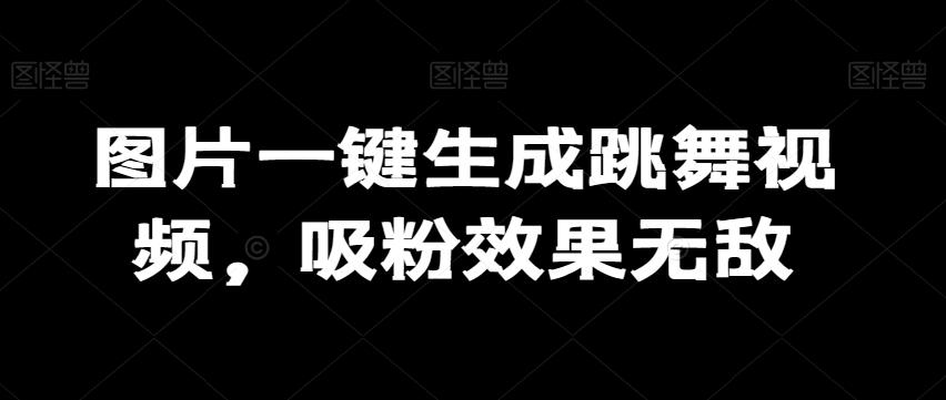 图片一键生成跳舞视频，吸粉效果无敌-网赚项目平台