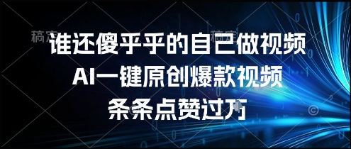 谁还傻乎乎的自己做视频？AI一键原创爆款视频，条条点赞过万，简单方便，好操作【揭秘】-网赚项目平台