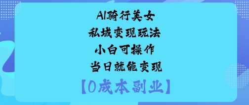 AI骑行美女私域变现玩法小白可操作当日就能变现-网赚项目平台