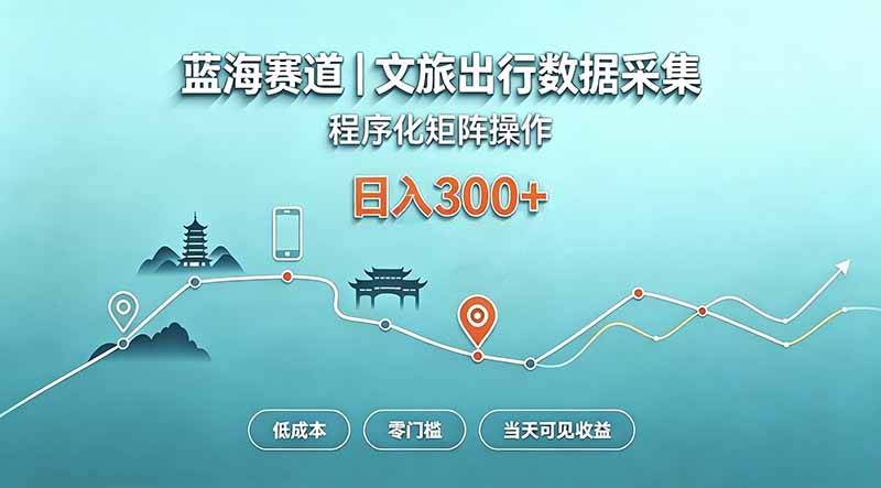 蓝海赛道  文旅出行数据采集  程序化矩阵操作    低成本  零门槛   当天可见收益   日入300+-网赚项目平台