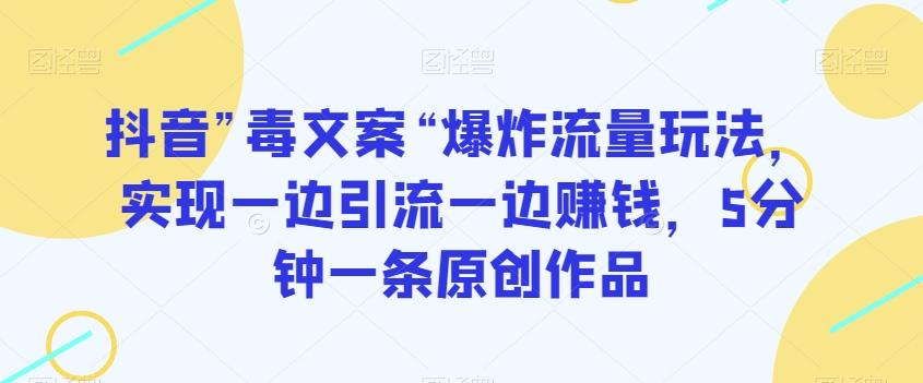 抖音”毒文案“爆炸流量玩法，实现一边引流一边赚钱，5分钟一条原创作品【揭秘】-网赚项目平台