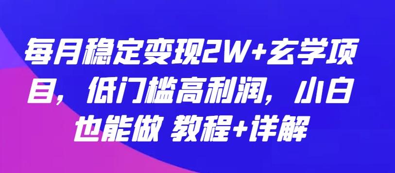 每月稳定变现2W+玄学项目，低门槛高利润，小白也能做 教程+详解【揭秘】-网赚项目平台