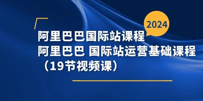 阿里巴巴-国际站课程，阿里巴巴 国际站运营基础课程(19节视频课-网赚项目平台
