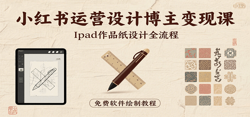小红书运营设计博主变现课：iPad 上手作品纸设计，含全流程及细节技巧，避坑少绕路-网赚项目平台