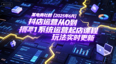某电商社群【2025年6月】抖店运营从0到1系统运营起店课程，抖店最新玩法实时更新-网赚项目平台