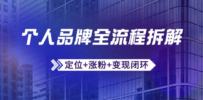 个人品牌全流程拆解：定位+涨粉+变现闭环，微信生态运营与资源整合-网赚项目平台