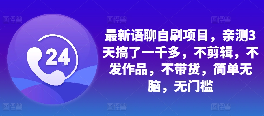 最新语聊自刷项目，亲测3天搞了一千多，不剪辑，不发作品，不带货，简单无脑，无门槛-网赚项目平台