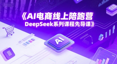 AI电商线上陪跑营，DeepSeek系列课程先导课-网赚项目平台