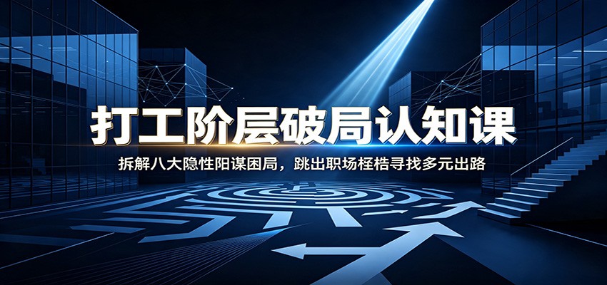 打工阶层破局认知:拆解八大隐性阳谋困局,跳出职场桎梏寻找多元出路-网赚项目平台