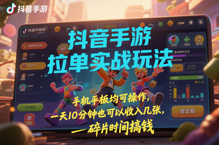 抖音手游拉单实战玩法，手机平板均可操作，一天10分钟也可以收入几张，碎片时间搞钱【揭秘】-网赚项目平台