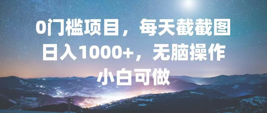 0门槛项目，每天截截图，日入1000+，轻松无脑，小白可做-网赚项目平台