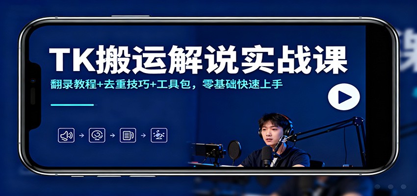 TK搬运解说实战课：翻录教程+去重技巧+工具包，零基础快速上手-网赚项目平台