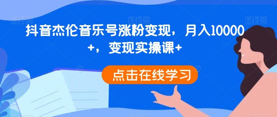 抖音杰伦音乐号涨粉变现，月入10000+，变现实操课+-网赚项目平台