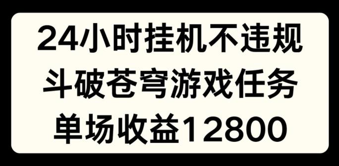 24小时无人挂JI不违规，斗破苍穹游戏任务，单场直播最高收益1280【揭秘】-网赚项目平台