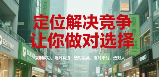 定位解决竞争，让你做对选择，复制成功，选对赛道，选对品类，选对平台，选对人-网赚项目平台
