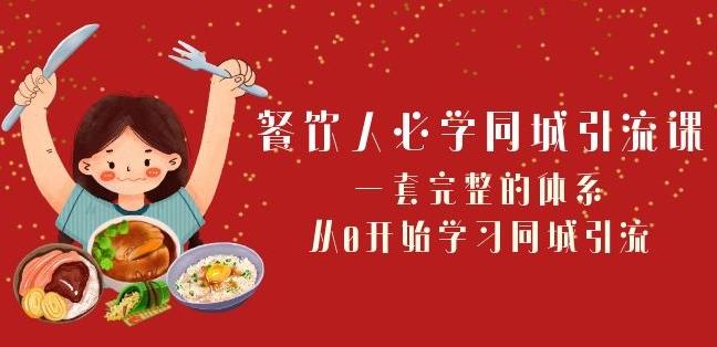 餐饮人必学-同城引流课：一套完整的体系，从0开始学习同城引流（68节课）-网赚项目平台