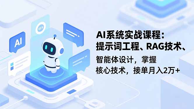 AI系统实战课程,提示词工程、RAG技术、智能体设计,掌握核心技术,接单月入2万+-网赚项目平台